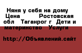Няня у себя на дому › Цена ­ 500 - Ростовская обл., Таганрог г. Дети и материнство » Услуги   